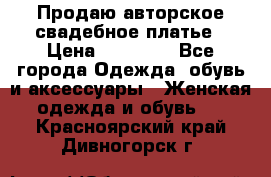 Продаю авторское свадебное платье › Цена ­ 14 400 - Все города Одежда, обувь и аксессуары » Женская одежда и обувь   . Красноярский край,Дивногорск г.